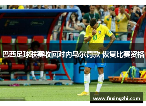 巴西足球联赛收回对内马尔罚款 恢复比赛资格