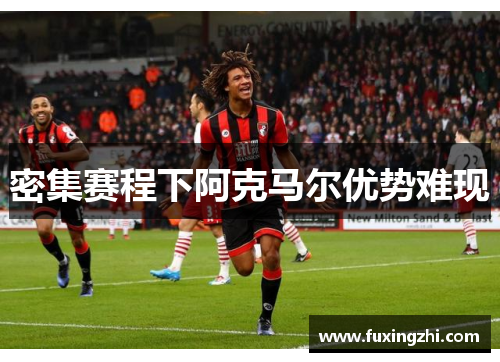 密集赛程下阿克马尔优势难现