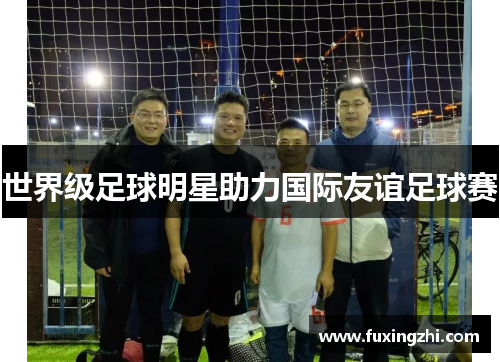 世界级足球明星助力国际友谊足球赛