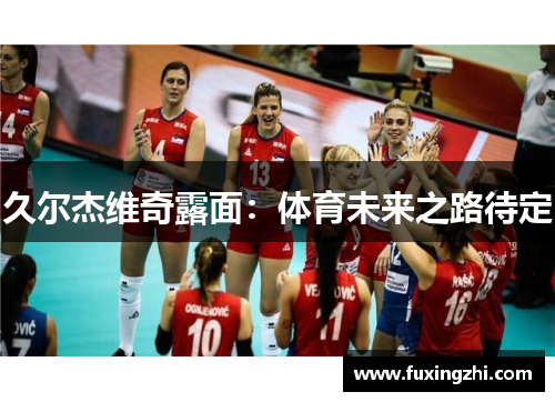 久尔杰维奇露面：体育未来之路待定