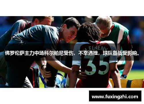 佛罗伦萨主力中场科尔帕尼受伤，不幸遇挫，球队备战受影响。