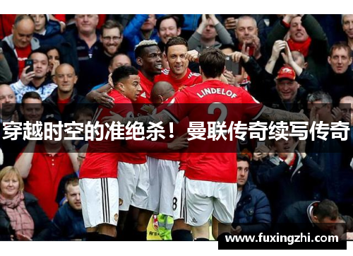 穿越时空的准绝杀！曼联传奇续写传奇