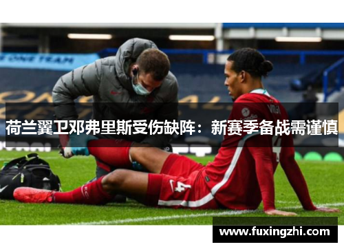 荷兰翼卫邓弗里斯受伤缺阵：新赛季备战需谨慎