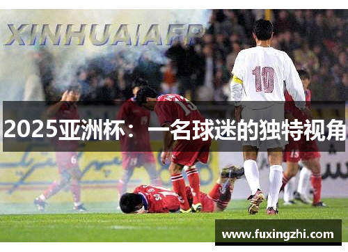 2025亚洲杯：一名球迷的独特视角