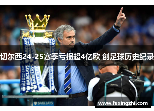 切尔西24-25赛季亏损超4亿欧 创足球历史纪录